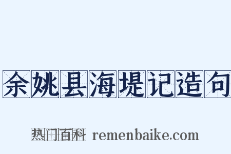 余姚县海堤记造句是什么意思的图片